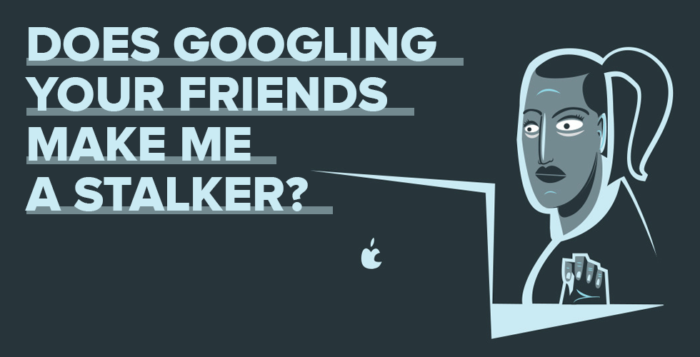 Does Googling Your Friends Make Me a Stalker? — The Bold Italic — San Francisco